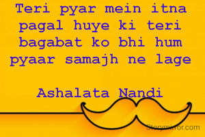 Teri pyar mein itna pagal huye ki teri bagabat ko bhi hum pyaar samajh ne lage
       
Ashalata Nandi