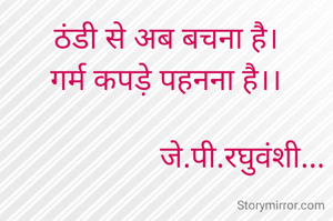 ठंडी से अब बचना है।
गर्म कपड़े पहनना है।।

                    जे.पी.रघुवंशी...