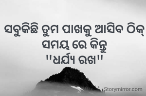 ସବୁକିଛି ତୁମ ପାଖକୁ ଆସିବ ଠିକ୍ ସମୟ ରେ କିନ୍ତୁ
"ଧର୍ଯ୍ୟ ରଖ"