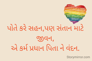 પોતે કરે સહન,પણ સંતાન માટે જીવન,
એ કર્મ પ્રધાન પિતા ને વંદન.