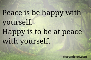 Peace is be happy with yourself. 
Happy is to be at peace with yourself. 
