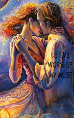 LET ME WORSHIP, MY MUSE