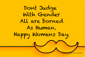 Dont Judge 
With Gender
All are borned
As Human.
Happy Womens Day.