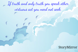 If truth and only truth you speak other virtuous act you need not seek.
