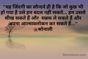 "यह जिंदगी का सौन्दर्य ही है कि जो कुछ भी हो गया है उसे हम बदल नहीं सकते... हम उससे सीख सकते हैं और  सब़क ले सकते हैं और अपना आत्मावलोकन कर सकते हैं..."
@सोनाली