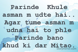 Parinde  Khule asman m udte hai..
Agar tume asman m udna hai to phle Parinde bano
khud ki dar Mitao.
