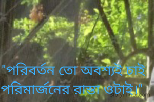 "পরিবর্তন তো অবশ্যই চাই
পরিমার্জনের রাস্তা ওটাই।" 