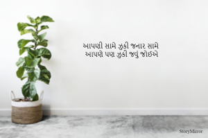 આપણી સામે ઝુકી જનાર સામે 
આપણે પણ ઝુકી જવું જોઈએ