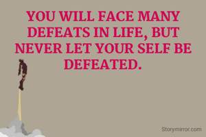 YOU WILL FACE MANY DEFEATS IN LIFE, BUT NEVER LET YOUR SELF BE DEFEATED.