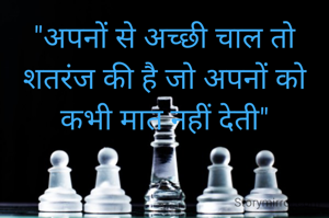 "अपनों से अच्छी चाल तो शतरंज की है जो अपनों को कभी मात नहीं देती"