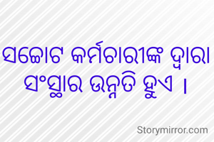 ସଚ୍ଚୋଟ କର୍ମଚାରୀଙ୍କ ଦ୍ବାରା ସଂସ୍ଥାର ଉନ୍ନତି ହୁଏ ।