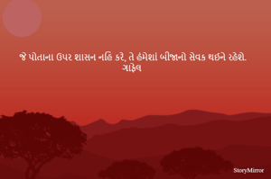 જે પોતાના ઉપર શાસન નહિ કરે, તે હંમેશાં બીજાનો સેવક થઈને રહેશે.
ગાફેલ 