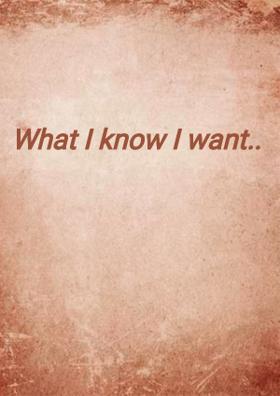 What I know I want..