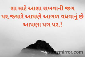 શા માટે આશા રાખવાની જગ પર,જ્યારે આપણે આગળ વધવાનું છે આપણા પગ પર.!

            