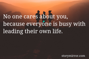 No one cares about you, because everyone is busy with leading their own life.