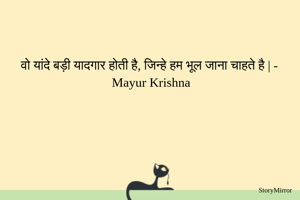 वो यांदे बड़ी यादगार होती है, जिन्हे हम भूल जाना चाहते है | - Mayur Krishna