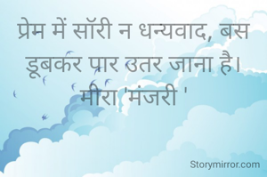 प्रेम में सॉरी न धन्यवाद, बस डूबकर पार उतर जाना है।
मीरा 'मंजरी '