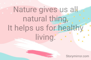 Nature gives us all natural thing,
It helps us for healthy living.