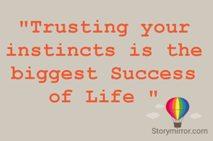 "Trusting your instincts is the biggest Success of Life "