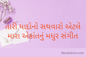 તારી યાદોનો સથવારો એટલે મારા એકાંતનું મધુર સંગીત