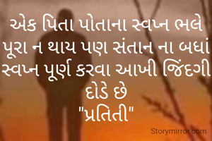 એક પિતા પોતાના સ્વપ્ન ભલે પૂરા ન થાય પણ સંતાન ના બધાં સ્વપ્ન પૂર્ણ કરવા આખી જિંદગી દોડે છે
"પ્રતિતી"