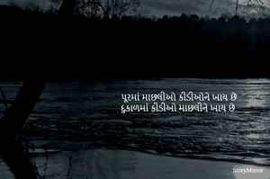 પૂરમાં માછલીઓ કીડીઓને ખાય છે
દુકાળમાં કીડીઓ માછલીને ખાય છે 