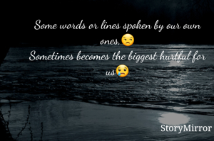 Some words or lines spoken by our own ones,😒
Sometimes becomes the biggest hurtful for us😢
