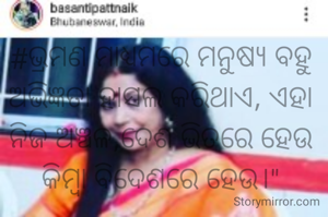 #ଭ୍ରମଣ ମାଧ୍ୟମରେ ମନୁଷ୍ୟ ବହୁ ଅଭିଜ୍ଞତା ହାସଲ କରିଥାଏ, ଏହା ନିଜ ଅଞ୍ଚଳ,ଦେଶ ଭିତରେ ହେଉ କିମ୍ବା ବିଦେଶରେ ହେଉ।"