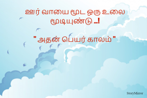 ஊர் வாயை மூட ஒரு உலை மூடியுண்டு ...!
 
" அதன் பெயர் காலம் " 