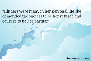 "Hinders were many in her personal life she demanded the success to be her refugee and courage to be her partner" 