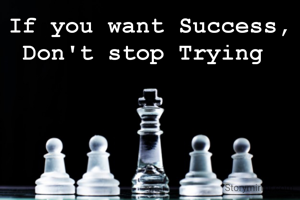 If you want Success,
Don't stop Trying 