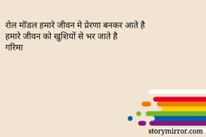 रोल मॉडल हमारे जीवन मे प्रेरणा बनकर आते है
हमारे जीवन को खुशियों से भर जाते है
गरिमा