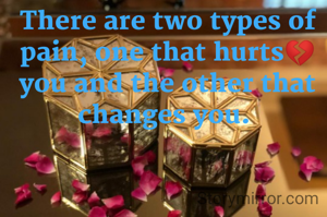 There are two types of pain, one that hurts💔 you and the other that changes you. 