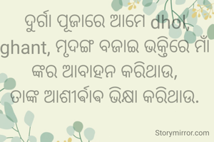 ଦୁର୍ଗା ପୂଜାରେ ଆମେ dhol, ghant, ମୃଦଙ୍ଗ ବଜାଇ ଭକ୍ତିରେ ମାଁ ଙ୍କର ଆବାହନ କରିଥାଉ, 
ତାଙ୍କ ଆଶୀର୍ଵାଵ ଭିକ୍ଷା କରିଥାଉ. 
