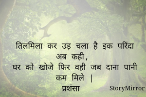 तिलमिला कर उड़ चला है इक परिंदा अब कही, 
घर को खोजे फिर वही जब दाना पानी कम मिले  |
प्रशंसा 
