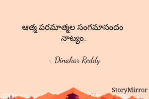 ఆత్మ పరమాత్మల సంగమానందం 
నాట్యం..

- Dinakar Reddy