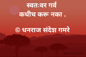 स्वतःवर गर्व 
कधीच करू नका .

© धनराज संदेश गमरे