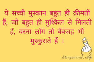 ये सच्ची मुस्कान बहुत ही क़ीमती हैं, जो बहुत ही मुश्किल से मिलती हैं, वरना लोग तो बेवजह भी मुस्कुराते हैं ।