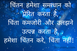 चिंतन हमेशा समाधान को प्रेरित करता है,
चिंता कमजोरी और उलझने उत्पन्न करता है,
हमेशा चिंतन करे, चिंता नहीं! 

