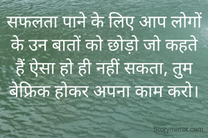 सफलता पाने के लिए आप लोगों के उन बातों को छोड़ो जो कहते हैं ऐसा हो ही नहीं सकता, तुम बेफ्रिक होकर अपना काम करो।