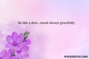 Be like a deer...stand always gracefully