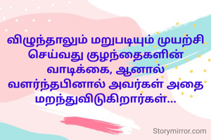 விழுந்தாலும் மறுபடியும் முயற்சி செ‌ய்வது குழந்தைகளின் வாடிக்கை, ஆனால் வளர்ந்தபினால் அவர்கள் அதை மறந்துவிடுகிறார்கள்...