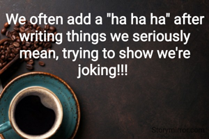 We often add a "ha ha ha" after writing things we seriously mean, trying to show we're joking!!! 
