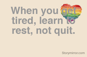 When you get tired, learn to rest, not quit.