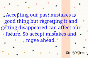 Accepting our past mistakes is good thing but regretting it and getting disappeared can affect our future. So accept mistakes and move ahead.