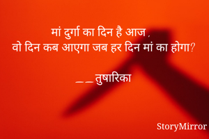 मां दुर्गा का दिन है आज ,
वो दिन कब आएगा जब हर दिन मां का होगा?

__तुषारिका