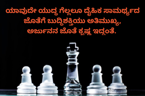 ಯಾವುದೇ ಯುದ್ಧ ಗೆಲ್ಲಲೂ ದೈಹಿಕ ಸಾಮರ್ಥ್ಯದ ಜೊತೆಗೆ ಬುದ್ಧಿಶಕ್ತಿಯು ಅತಿಮುಖ್ಯ,
ಅರ್ಜುನನ ಜೊತೆ ಕೃಷ್ಣ ಇದ್ದಂತೆ. 