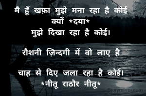 मै हूँ खफ़ा मुझे मना रहा है कोई
क्यों *दया*
मुझे दिखा रहा है कोई।

रौशनी ज़िन्दगी में वो लाए है

चाह से दिए जला रहा है कोई।
*नीतू राठौर नीतू*

