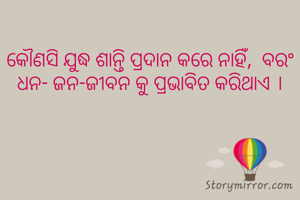 କୌଣସି ଯୁଦ୍ଧ ଶାନ୍ତି ପ୍ରଦାନ କରେ ନାହିଁ,  ବରଂ ଧନ- ଜନ-ଜୀବନ କୁ ପ୍ରଭାବିତ କରିଥାଏ ।