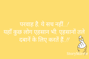 परवाह है, ये सच नहीं...!
यहाँ कुछ लोग एहसान भी, एहसानों तले दबानें के लिए करतें हैं..!!